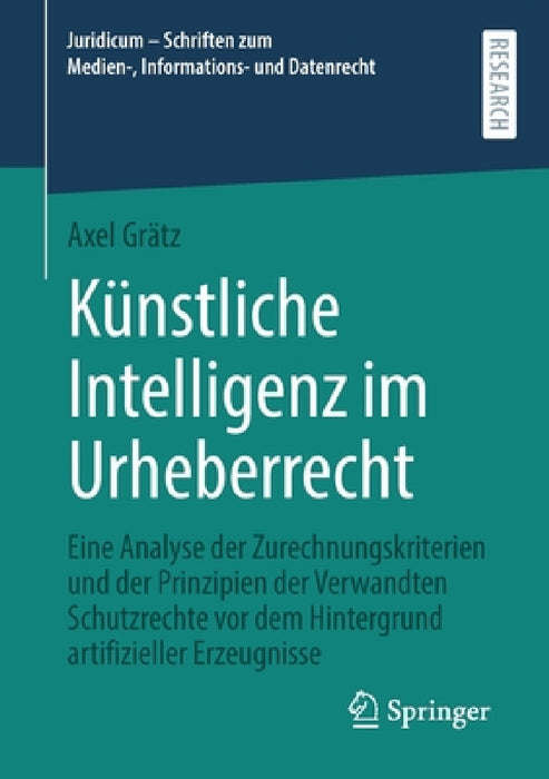 Künstliche Intelligenz Im Urheberrecht: Eine Analyse Der Zurechnungskriterien Und Der Prinzipien Der Verwandten Schutzrechte VOR Dem Hintergrund Artif by Axel Grätz