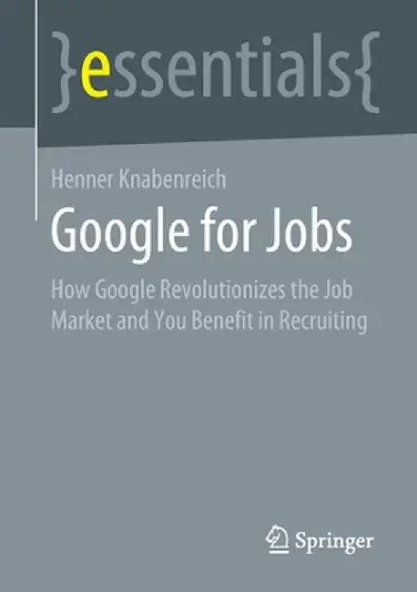 Google for Jobs: How Google Revolutionizes the Job Market and You Benefit in Recruiting by Henner Knabenreich