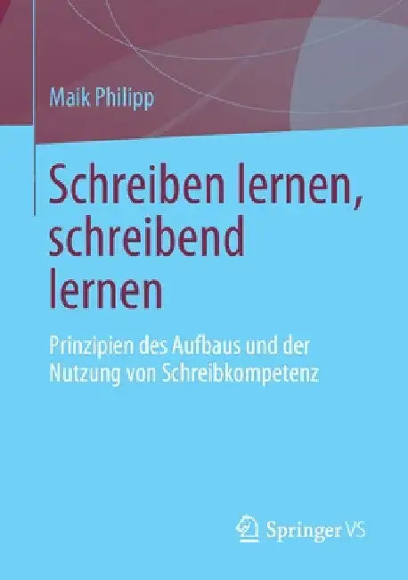 Schreiben Lernen, Schreibend Lernen: Prinzipien Des Aufbaus Und Der Nutzung Von Schreibkompetenz by Maik Philipp