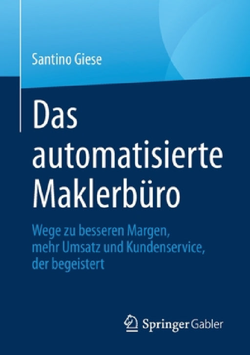 Das Automatisierte Maklerbüro: Wege Zu Besseren Margen, Mehr Umsatz Und Kundenservice, Der Begeistert by Santino Giese