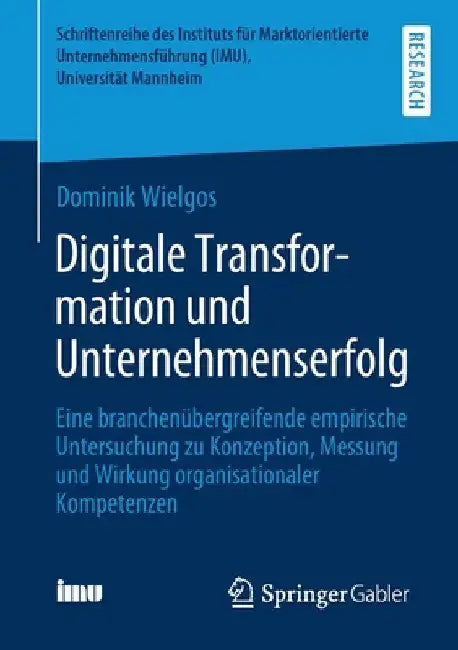 Digitale Transformation Und Unternehmenserfolg: Eine Branchenübergreifende Empirische Untersuchung Zu Konzeption, Messung Und Wirkung Organisationaler by Dominik Wielgos