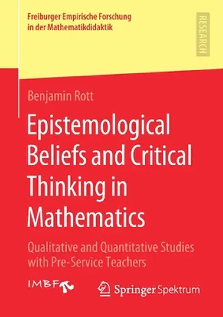 Epistemological Beliefs and Critical Thinking in Mathematics: Qualitative and Quantitative Studies with Pre-Service Teachers by Benjamin Rott