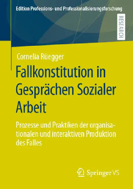 Fallkonstitution in Gesprächen Sozialer Arbeit: Prozesse Und Praktiken Der Organisationalen Und Interaktiven Produktion Des Falles by Cornelia Rüegger
