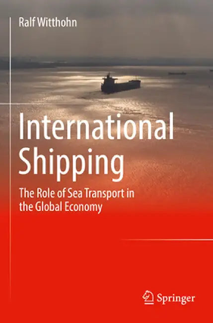International Shipping: The Role of Sea Transport in the Global Economy by Ralf Witthohn