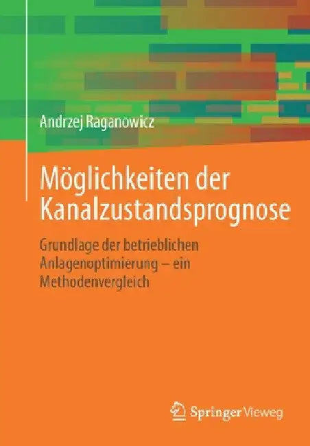 Möglichkeiten Der Kanalzustandsprognose: Grundlage Der Betrieblichen Anlagenoptimierung - Ein Methodenvergleich by Andrzej Raganowicz