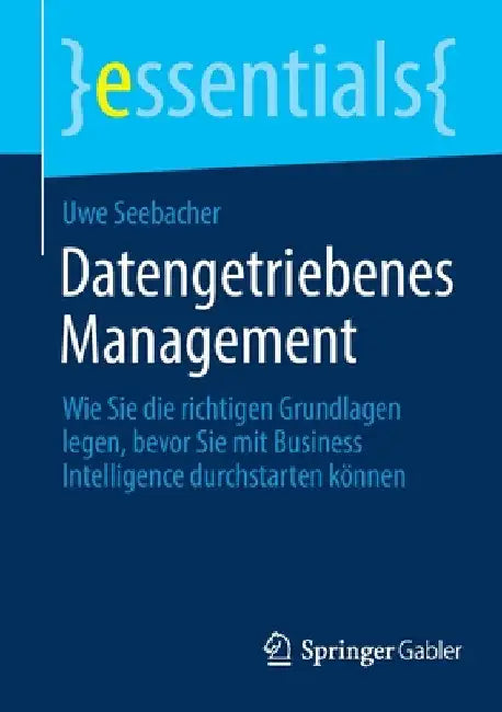 Datengetriebenes Management: Wie Sie Die Richtigen Grundlagen Legen, Bevor Sie Mit Business Intelligence Durchstarten Können by Uwe Seebacher