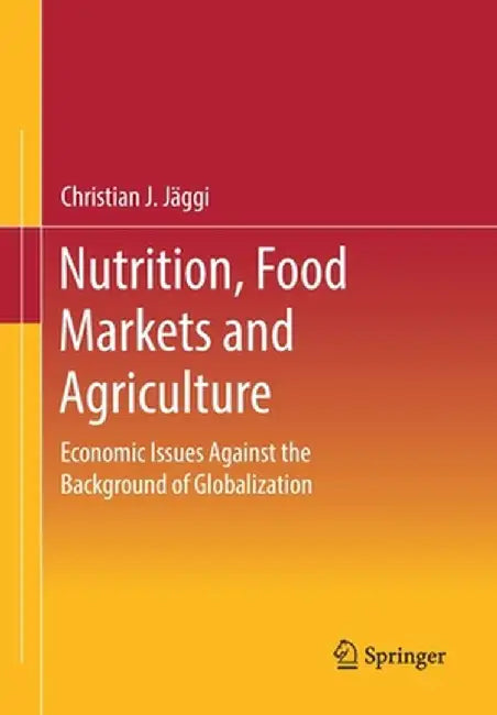 Nutrition, Food Markets and Agriculture: Economic Issues Against the Background of Globalization by Christian J. Jäggi
