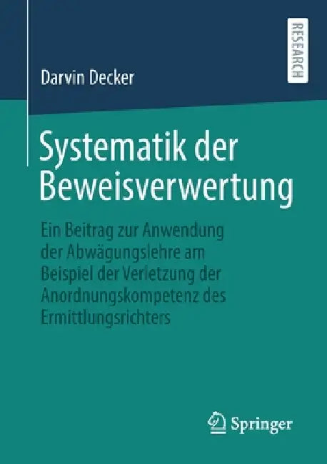 Systematik Der Beweisverwertung: Ein Beitrag Zur Anwendung Der Abwägungslehre Am Beispiel Der Verletzung Der Anordnungskompetenz Des Ermittlungsrichte by Darvin Decker