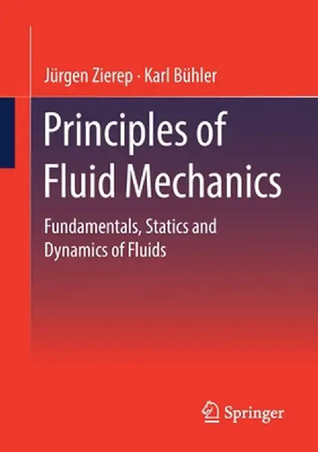 Principles of Fluid Mechanics: Fundamentals, Statics and Dynamics of Fluids by Jürgen Zierep