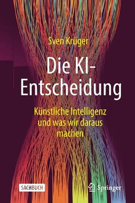Die Ki-Entscheidung: Künstliche Intelligenz Und Was Wir Daraus Machen by Sven Krüger