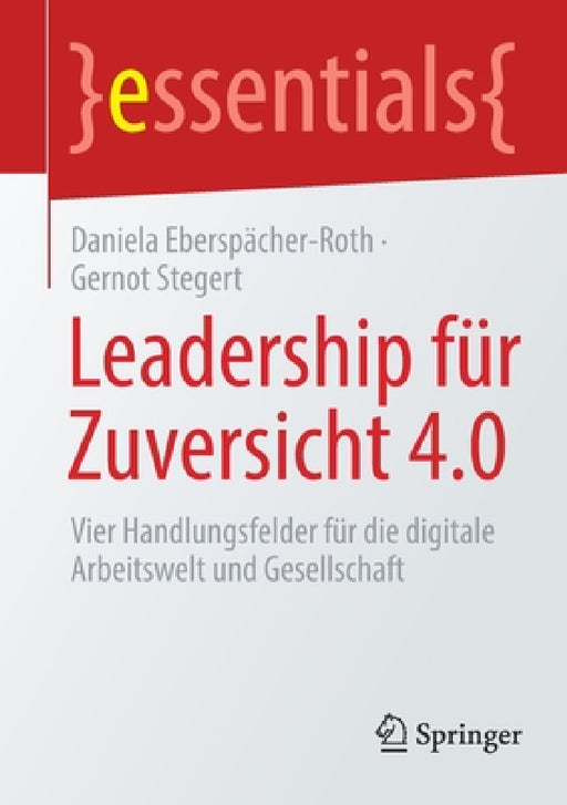 Leadership Für Zuversicht 4.0: Vier Handlungsfelder Für Die Digitale Arbeitswelt Und Gesellschaft by Daniela Eberspächer-Roth, Gernot Stegert