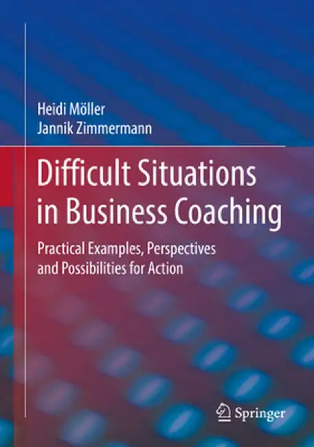Difficult Situations in Business Coaching: Practical Examples, Perspectives and Possibilities for Action by Heidi Möller