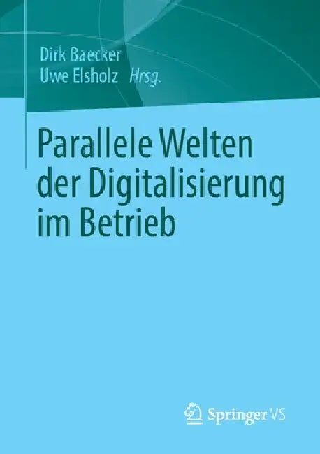 Parallele Welten Der Digitalisierung Im Betrieb by Dirk Baecker, Uwe Elsholz