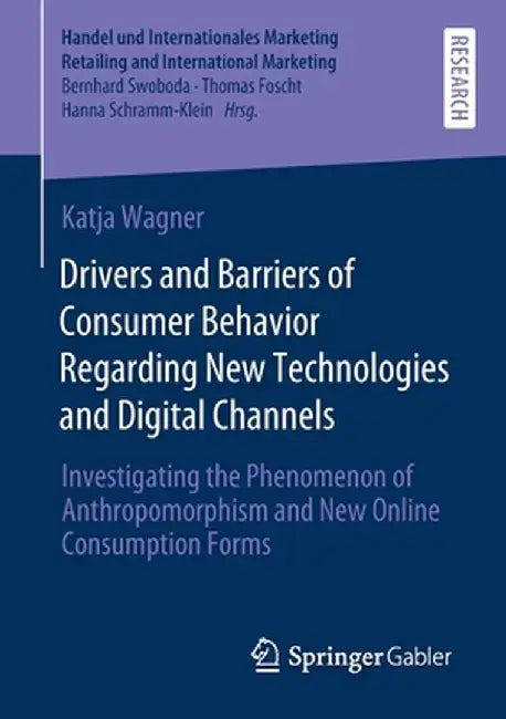 Drivers and Barriers of Consumer Behavior Regarding New Technologies and Digital Channels: Investigating the Phenomenon of Anthropomorphism and New On by Katja Wagner