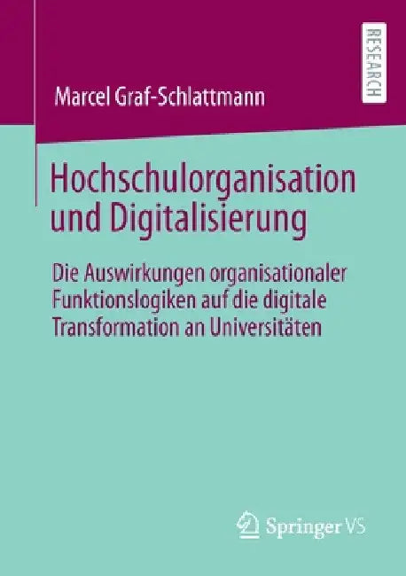 Hochschulorganisation Und Digitalisierung: Die Auswirkungen Organisationaler Funktionslogiken Auf Die Digitale Transformation an Universitäten by Marcel Graf-Schlattmann
