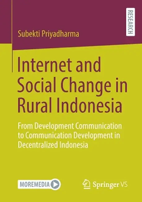 Internet and Social Change in Rural Indonesia: From Development Communication to Communication Development in Decentralized Indonesia by Subekti Priyadharma