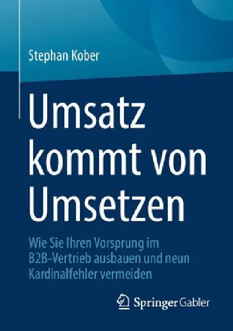 Umsatz Kommt Von Umsetzen: Wie Sie Ihren Vorsprung Im B2b-Vertrieb Ausbauen Und Neun Kardinalfehler Vermeiden by Stephan Kober