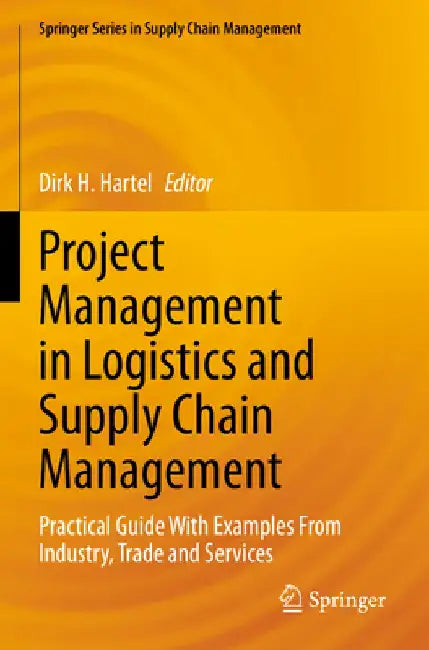 Project Management in Logistics and Supply Chain Management: Practical Guide with Examples from Industry, Trade and Services by Dirk H. Hartel