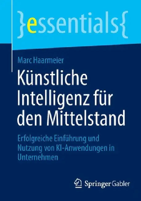 Künstliche Intelligenz Für Den Mittelstand: Erfolgreiche Einführung Und Nutzung Von Ki-Anwendungen in Unternehmen by Marc Haarmeier