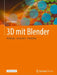3D Mit Blender: Modeling - Animation - Rendering by Peter Bühler