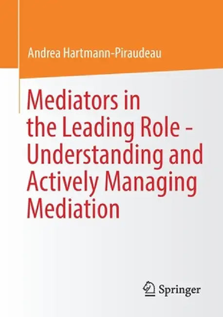 Mediators in the Leading Role - Understanding and Actively Managing Mediation by Andrea Hartmann-Piraudeau