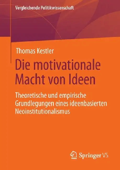 Die Motivationale Macht Von Ideen: Theoretische Und Empirische Grundlegungen Eines Ideenbasierten Neoinstitutionalismus by Thomas Kestler