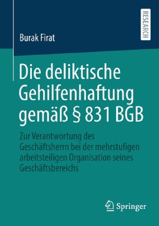 Die Deliktische Gehilfenhaftung Gemäß § 831 BGB: Zur Verantwortung Des Geschäftsherrn Bei Der Mehrstufigen Arbeitsteiligen Organisation Seines Geschäf by Burak Firat