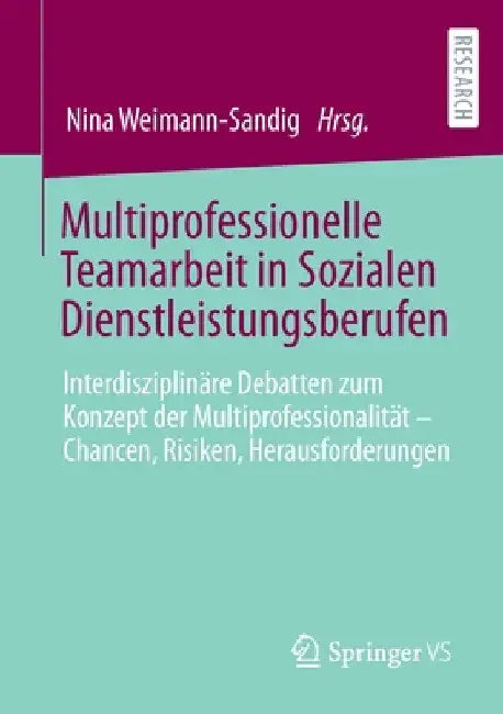 Multiprofessionelle Teamarbeit in Sozialen Dienstleistungsberufen: Interdisziplinäre Debatten Zum Konzept Der Multiprofessionalität - Chancen, Risiken by Nina Weimann-Sandig