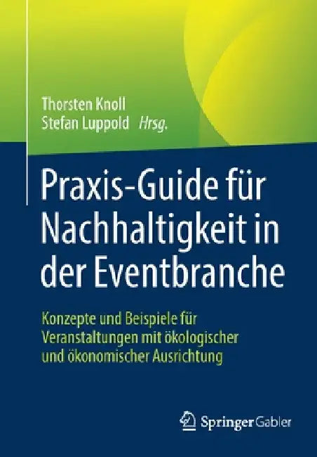 Praxis-Guide Für Nachhaltigkeit in Der Eventbranche: Konzepte Und Beispiele Für Veranstaltungen Mit Ökologischer Und Ökonomischer Ausrichtung by Thorsten Knoll