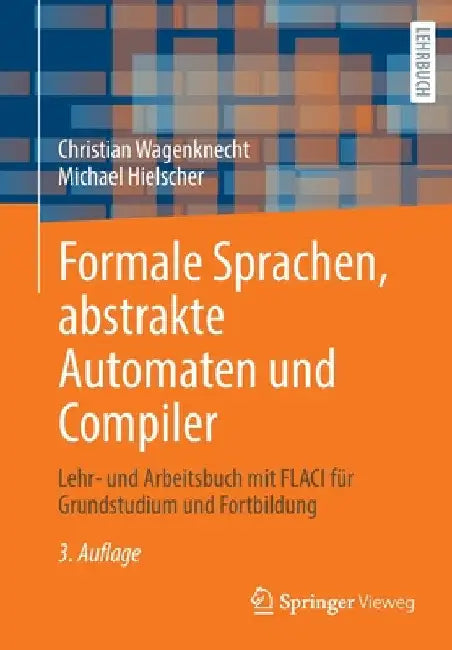 Formale Sprachen, Abstrakte Automaten Und Compiler: Lehr- Und Arbeitsbuch Mit Flaci Für Grundstudium Und Fortbildung by Christian Wagenknecht