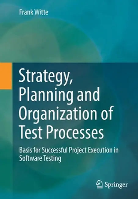 Strategy, Planning and Organization of Test Processes: Basis for Successful Project Execution in Software Testing by Frank Witte