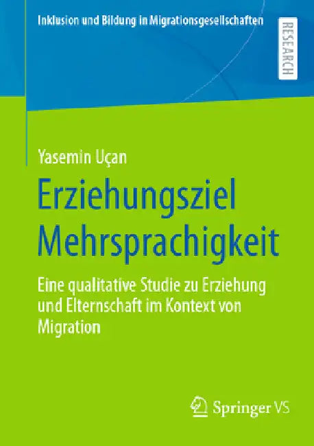 Erziehungsziel Mehrsprachigkeit: Eine Qualitative Studie Zu Erziehung Und Elternschaft Im Kontext Von Migration by Yasemin Uçan