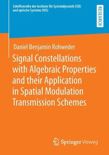 Signal Constellations with Algebraic Properties and Their Application in Spatial Modulation Transmission Schemes by Daniel Benjamin Rohweder