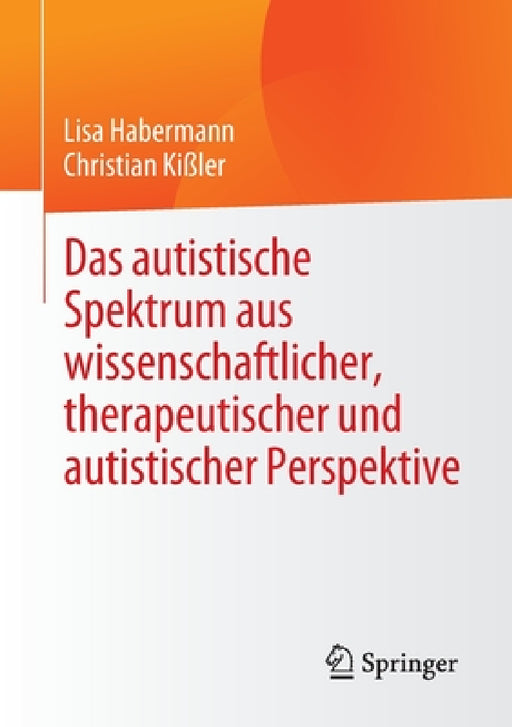 Das Autistische Spektrum Aus Wissenschaftlicher, Therapeutischer Und Autistischer Perspektive by Lisa Habermann, Christian Kißler
