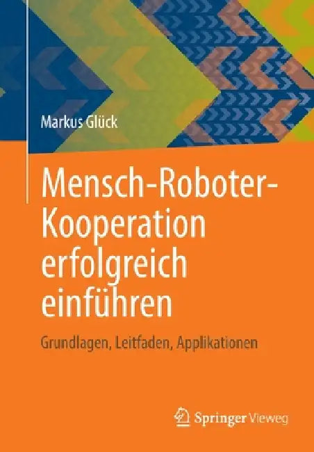 Mensch-Roboter-Kooperation Erfolgreich Einführen: Grundlagen, Leitfaden, Applikationen by Markus Glück