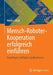 Mensch-Roboter-Kooperation Erfolgreich Einführen: Grundlagen, Leitfaden, Applikationen by Markus Glück