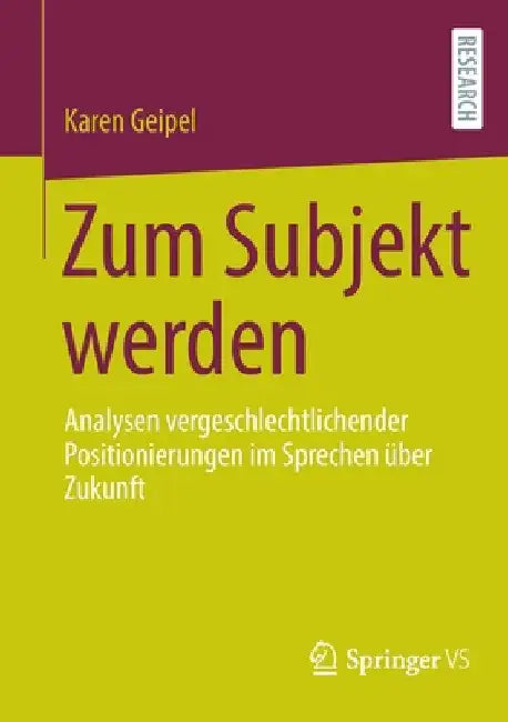 Zum Subjekt Werden: Analysen Vergeschlechtlichender Positionierungen Im Sprechen Über Zukunft by Karen Geipel