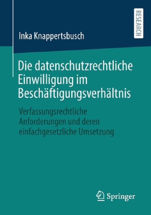 Die Datenschutzrechtliche Einwilligung Im Beschäftigungsverhältnis: Verfassungsrechtliche Anforderungen Und Deren Einfachgesetzliche Umsetzung by Inka Knappertsbusch