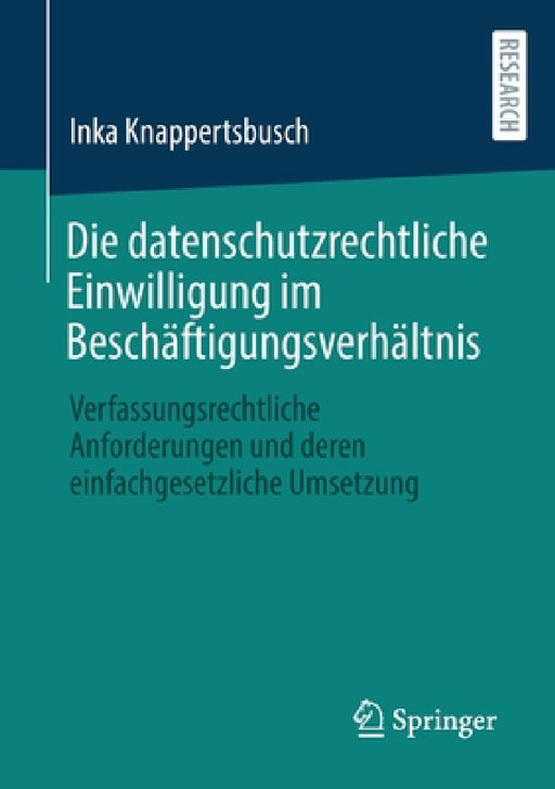 Die Datenschutzrechtliche Einwilligung Im Beschäftigungsverhältnis: Verfassungsrechtliche Anforderungen Und Deren Einfachgesetzliche Umsetzung by Inka Knappertsbusch