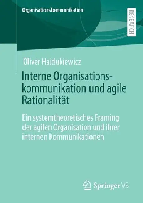 Interne Organisationskommunikation Und Agile Rationalität: Ein Systemtheoretisches Framing Der Agilen Organisation Und Ihrer Internen Kommunikationen by Oliver Haidukiewicz