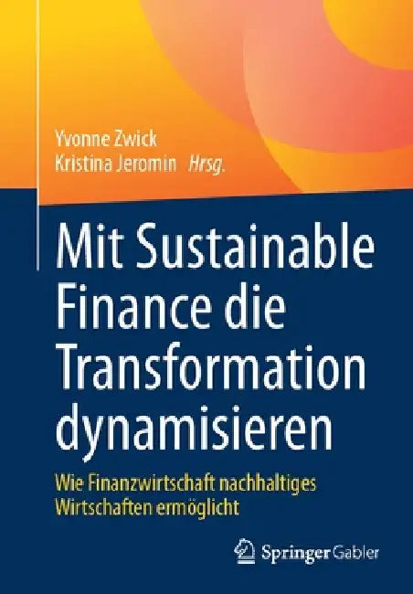 Mit Sustainable Finance Die Transformation Dynamisieren: Wie Finanzwirtschaft Nachhaltiges Wirtschaften Ermöglicht by Yvonne Zwick