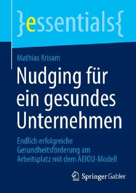 Nudging Für Ein Gesundes Unternehmen: Endlich Erfolgreiche Gesundheitsförderung Am Arbeitsplatz Mit Dem Aeiou-Modell by Mathias Krisam