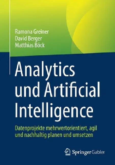 Analytics Und Artificial Intelligence: Datenprojekte Mehrwertorientiert, Agil Und Nachhaltig Planen Und Umsetzen by Ramona Greiner