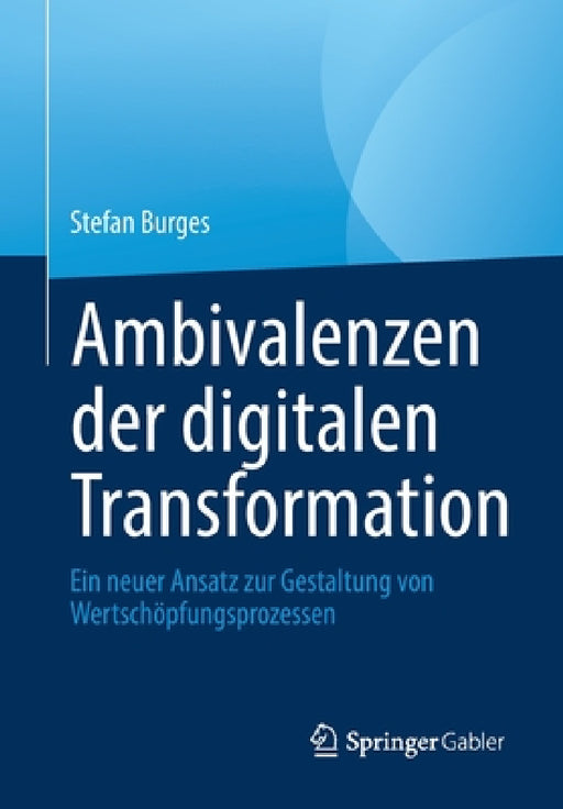 Ambivalenzen der digitalen Transformation: Ein neuer Ansatz zur Gestaltung von Wertschöpfungsprozessen by Stefan Burges