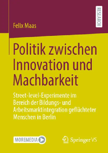Politik Zwischen Innovation Und Machbarkeit: Street-Level-Experimente Im Bereich Der Bildungs- Und Arbeitsmarktintegration Geflüchteter Menschen in Be by Felix Maas