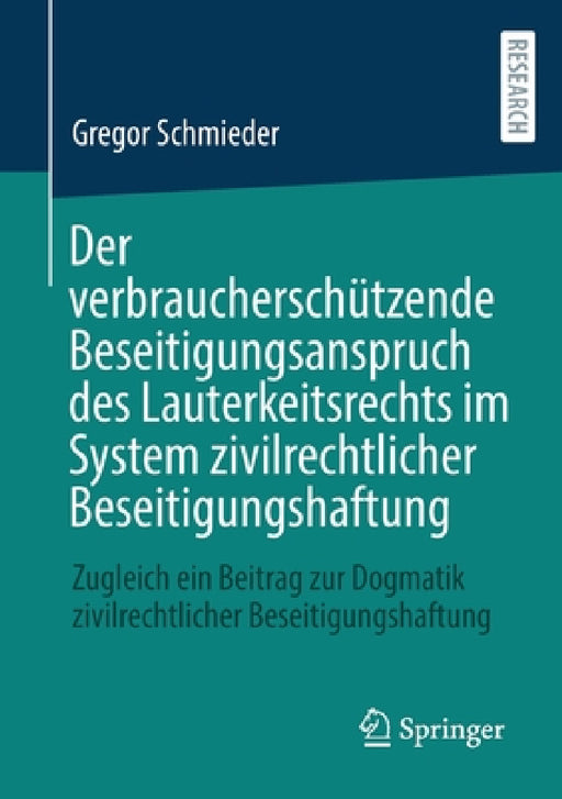 Der Verbraucherschützende Beseitigungsanspruch Des Lauterkeitsrechts Im System Zivilrechtlicher Beseitigungshaftung: Zugleich Ein Beitrag Zur Dogmatik by Gregor Schmieder