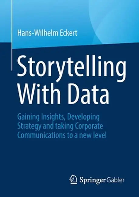 Storytelling With Data: Gaining Insights Developing Strategy and taking Corporate Communications to a new level by Hans-Wilhelm Eckert