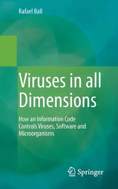 Viruses in All Dimensions: How an Information Code Controls Viruses, Software and Microorganisms by Rafael Ball