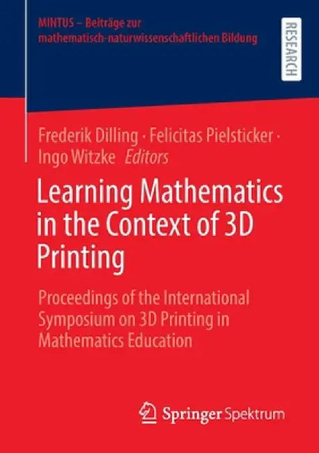 Learning Mathematics in the Context of 3D Printing: Proceedings of the International Symposium on 3D Printing in Mathematics Education by Frederik Dilling