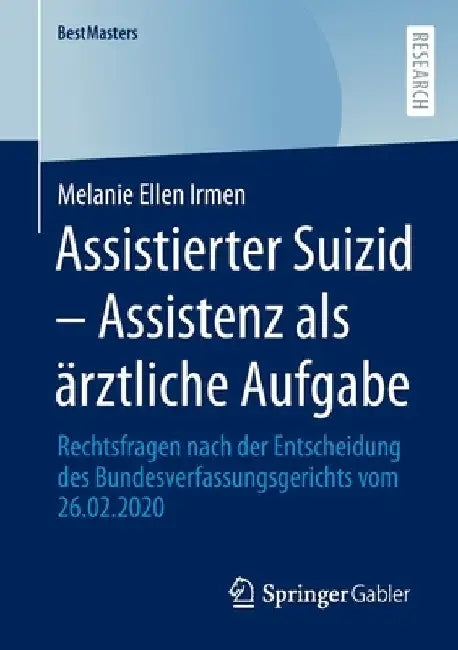 Assistierter Suizid - Assistenz ALS Ärztliche Aufgabe: Rechtsfragen Nach Der Entscheidung Des Bundesverfassungsgerichts Vom 26.02.2020 by Melanie Ellen Irmen